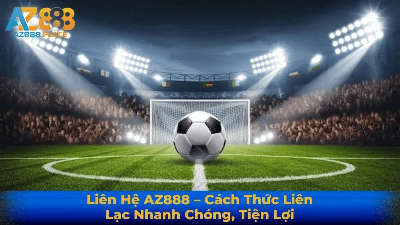 Liên Hệ AZ888 – Cách Thức Liên Lạc Nhanh Chóng, Tiện Lợi 