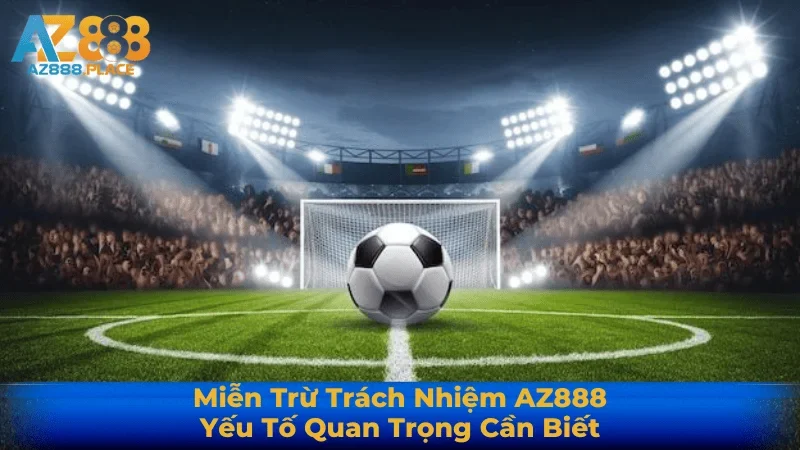 Miễn Trừ Trách Nhiệm AZ888 – Yếu Tố Quan Trọng Cần Biết