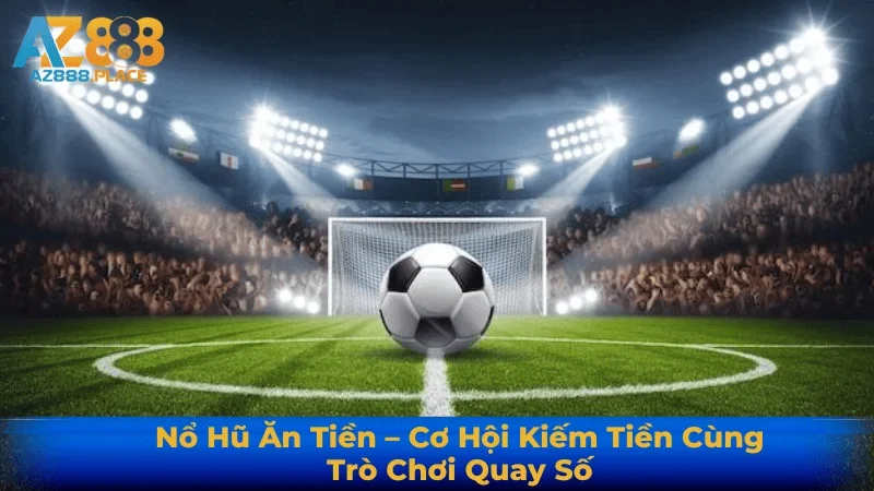Nổ Hũ Ăn Tiền – Cơ Hội Kiếm Tiền Cùng Trò Chơi Quay Số