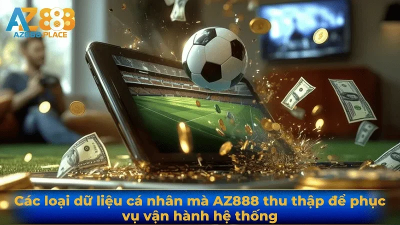 Các loại dữ liệu cá nhân mà AZ888 thu thập để phục vụ vận hành hệ thống