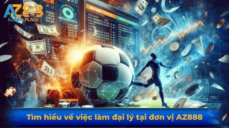 Tìm hiểu về việc làm đại lý tại đơn vị AZ888