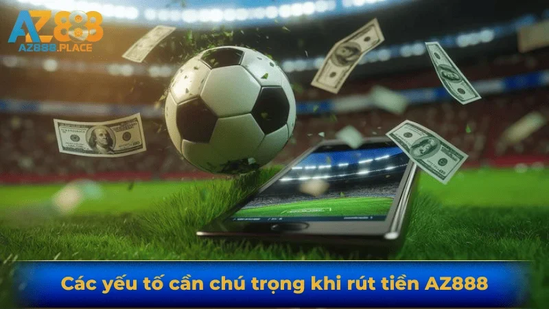 Các yếu tố cần chú trọng khi rút tiền AZ888