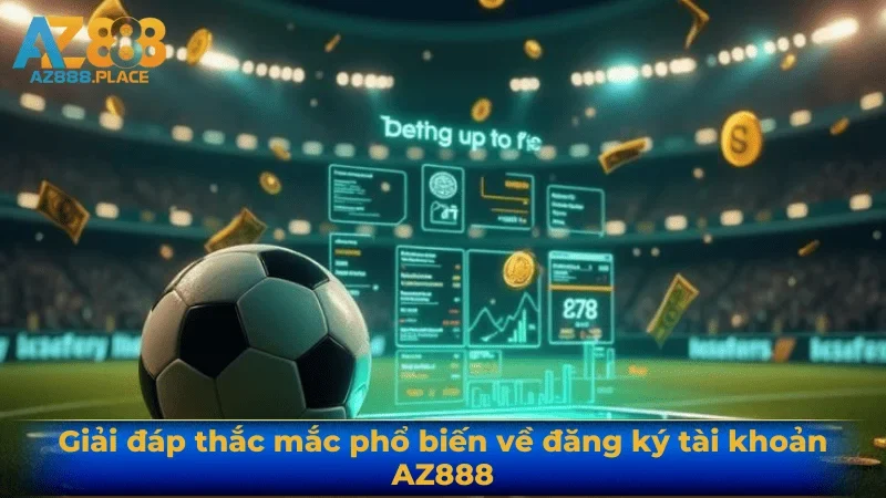 Giải đáp thắc mắc phổ biến về đăng ký tài khoản AZ888