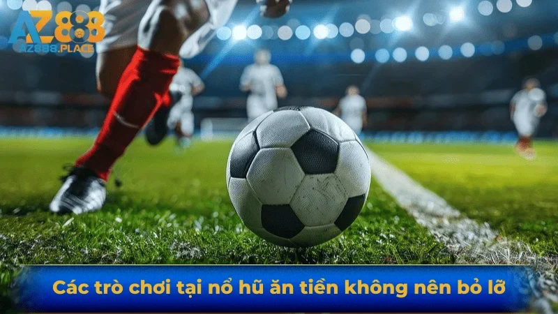 Các trò chơi tại nổ hũ ăn tiền không nên bỏ lỡ